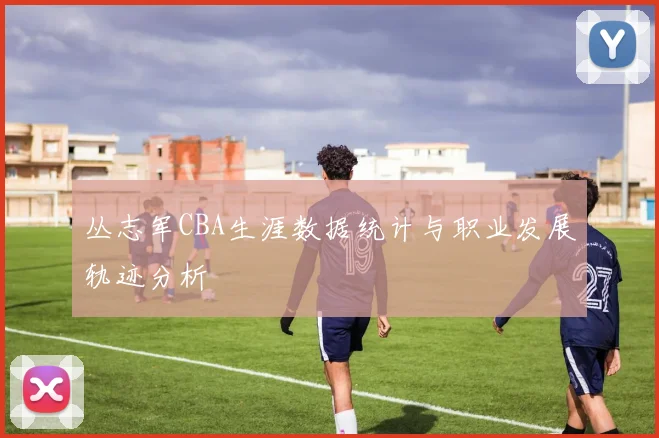 丛志军CBA生涯数据统计与职业发展轨迹分析