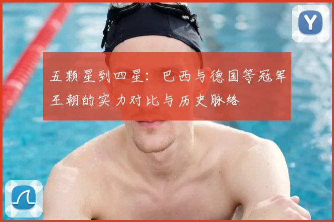 五颗星到四星:巴西与德国等冠军王朝的实力对比与历史脉络