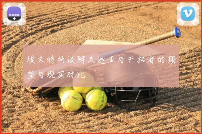 埃文特纳谈阿夫迪亚与开拓者的期望与现实对比