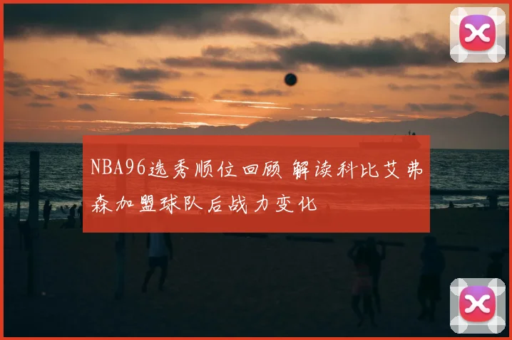 NBA96选秀顺位回顾 解读科比艾弗森加盟球队后战力变化