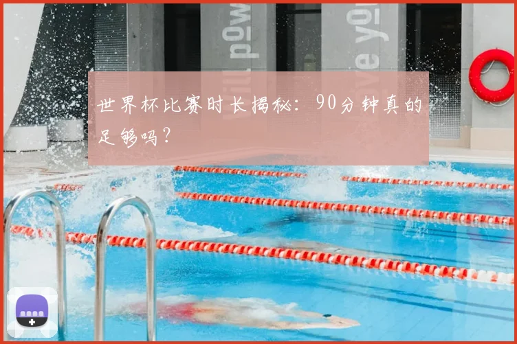世界杯比赛时长揭秘：90分钟真的足够吗？