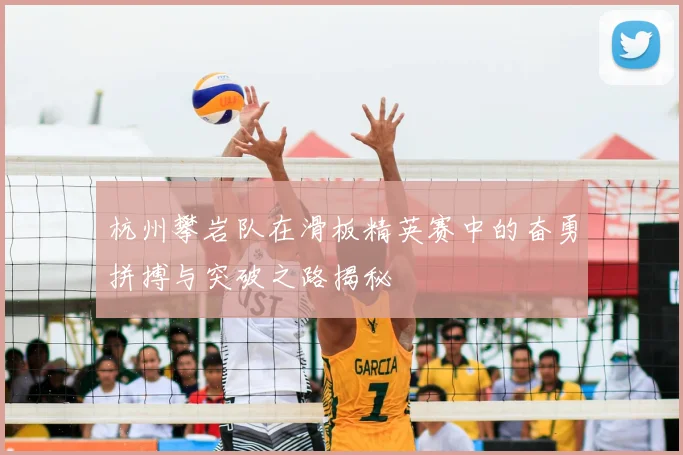 杭州攀岩队在滑板精英赛中的奋勇拼搏与突破之路揭秘