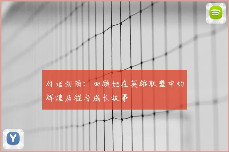 对话刘丽：回顾她在英雄联盟中的辉煌历程与成长故事