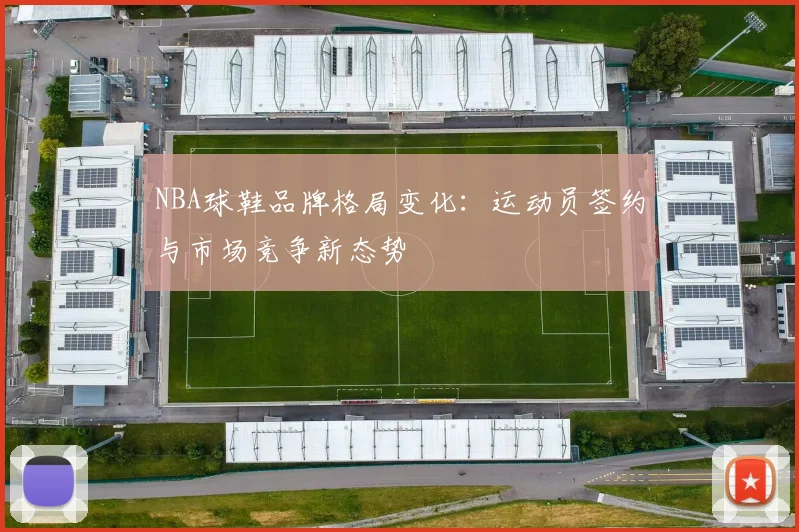 NBA球鞋品牌格局变化：运动员签约与市场竞争新态势