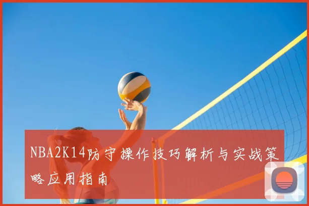 NBA2K14防守操作技巧解析与实战策略应用指南