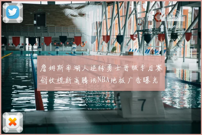 詹姆斯率湖人逆转勇士晋级季后赛创收视新高腾讯NBA地板广告曝光