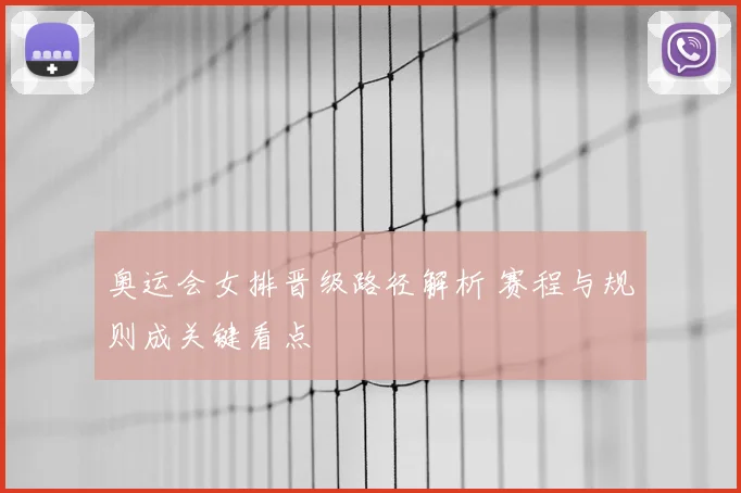 奥运会女排晋级路径解析 赛程与规则成关键看点