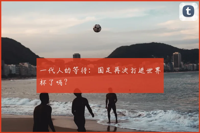 一代人的等待:国足再次打进世界杯了吗?