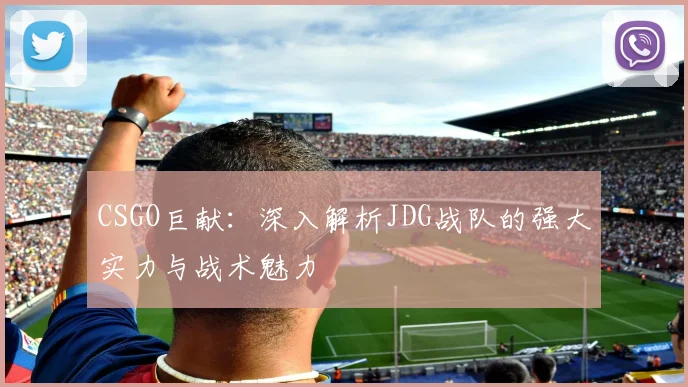 CSGO巨献:深入解析JDG战队的强大实力与战术魅力