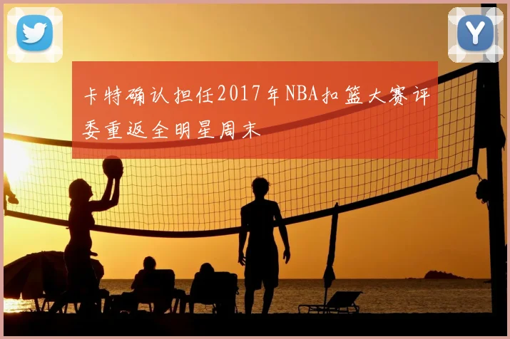 卡特确认担任2017年NBA扣篮大赛评委重返全明星周末