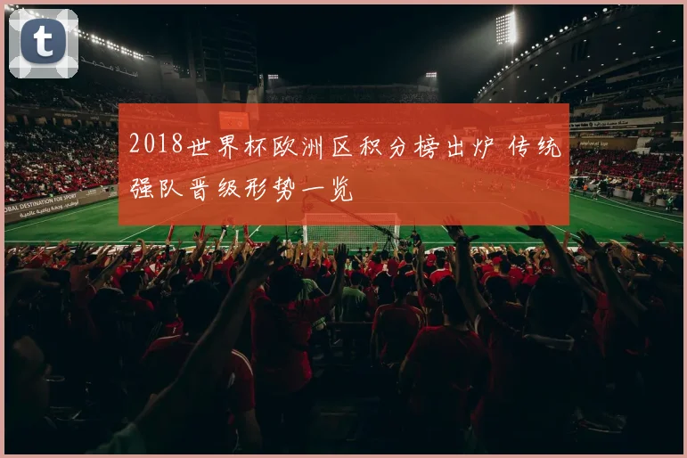 2018世界杯欧洲区积分榜出炉 传统强队晋级形势一览