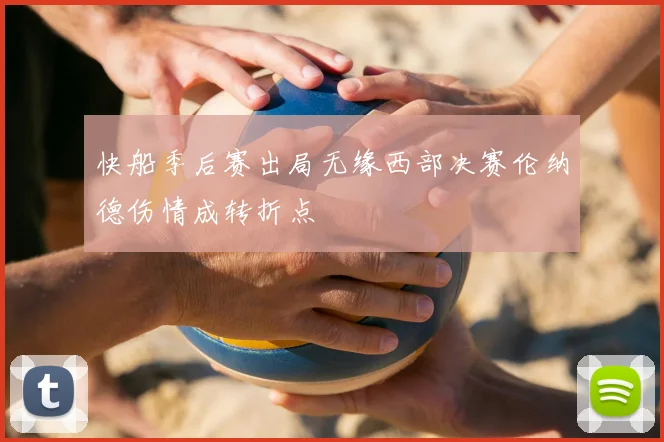 快船季后赛出局无缘西部决赛伦纳德伤情成转折点
