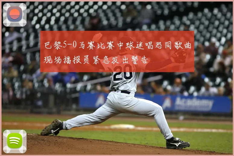巴黎5-0马赛比赛中球迷唱恐同歌曲现场播报员紧急发出警告