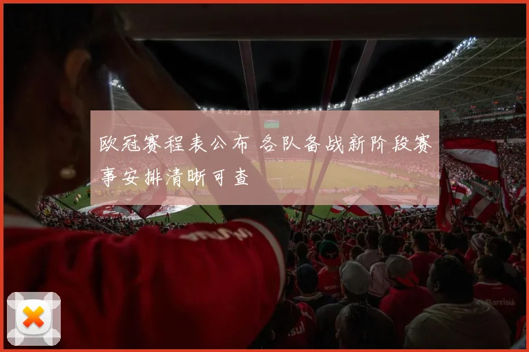 欧冠赛程表公布 各队备战新阶段赛事安排清晰可查