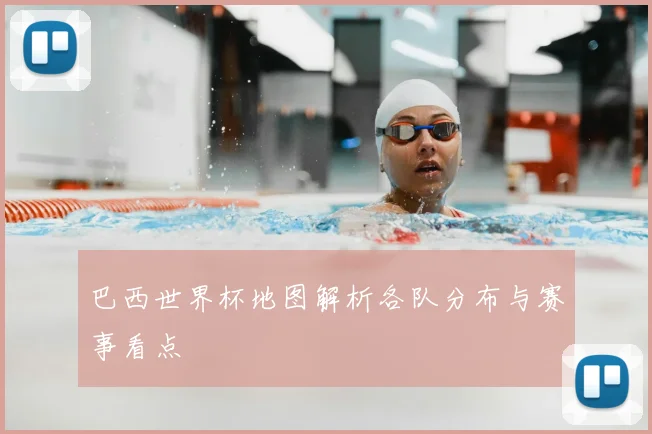 巴西世界杯地图解析各队分布与赛事看点