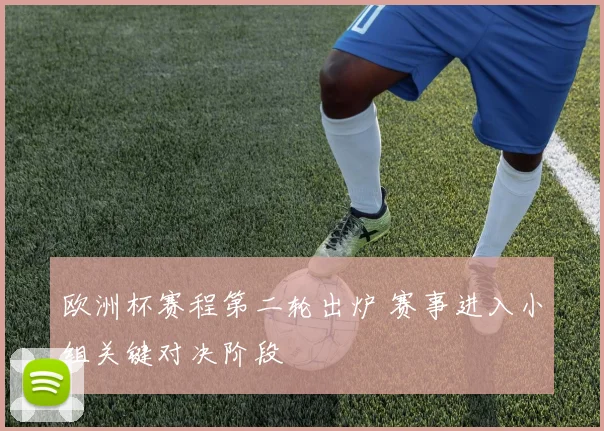 欧洲杯赛程第二轮出炉 赛事进入小组关键对决阶段