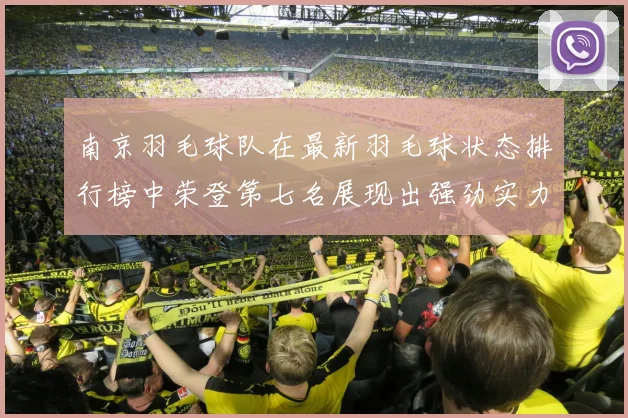 南京羽毛球队在最新羽毛球状态排行榜中荣登第七名展现出强劲实力与潜力