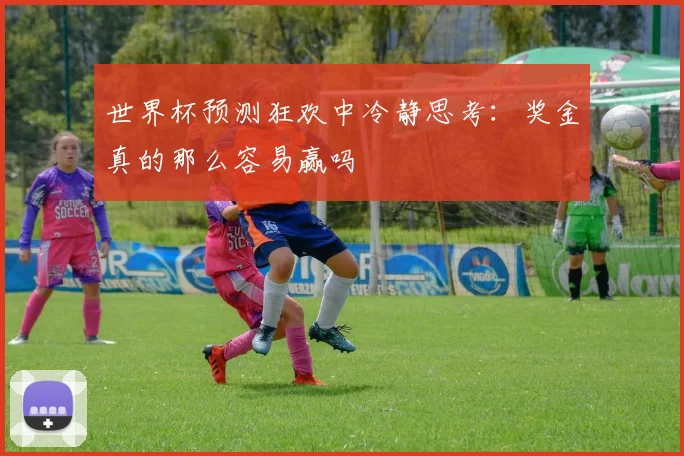 世界杯预测狂欢中冷静思考：奖金真的那么容易赢吗