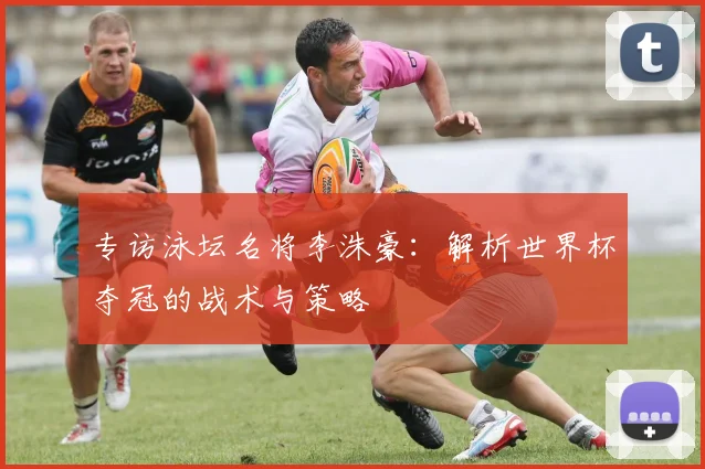 专访泳坛名将李洙豪:解析世界杯夺冠的战术与策略