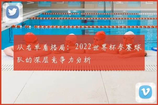从名单看格局：2022世界杯参赛球队的深层竞争力分析