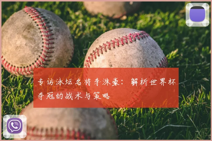 专访泳坛名将李洙豪:解析世界杯夺冠的战术与策略