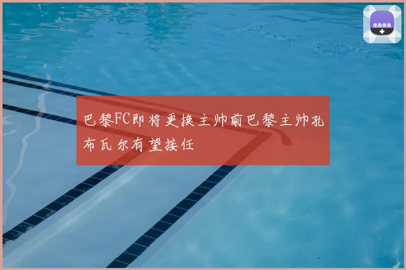 巴黎FC即将更换主帅前巴黎主帅孔布瓦尔有望接任
