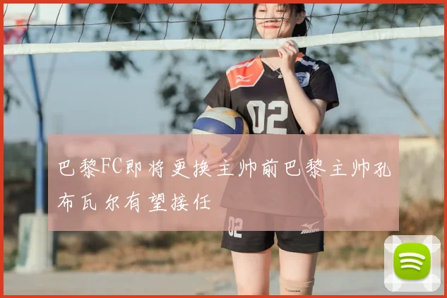 巴黎FC即将更换主帅前巴黎主帅孔布瓦尔有望接任