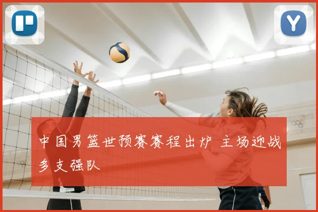 中国男篮世预赛赛程出炉 主场迎战多支强队