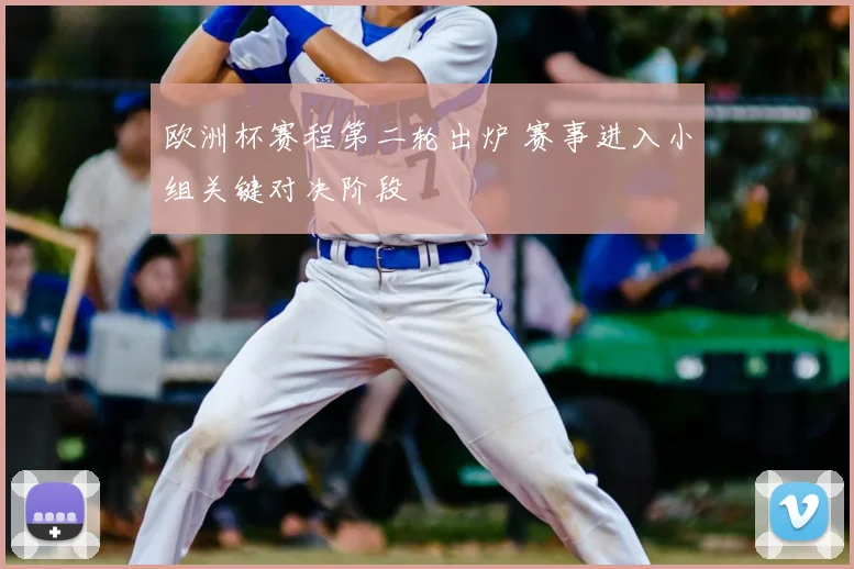 欧洲杯赛程第二轮出炉 赛事进入小组关键对决阶段