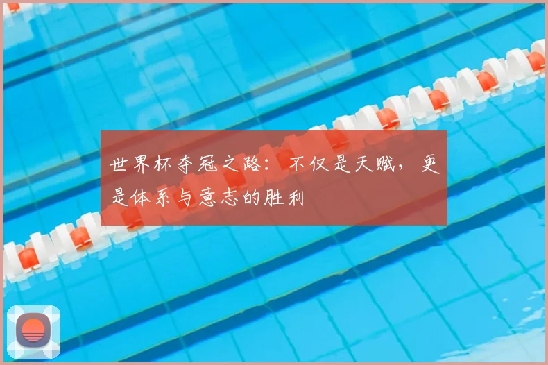 世界杯夺冠之路：不仅是天赋，更是体系与意志的胜利