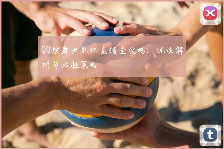 QQ炫舞世界杯竞猜全攻略：玩法解析与必胜策略